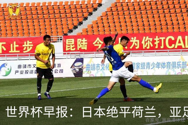 世界杯早报：日本绝平荷兰，亚足联球队仍不败 德国7-1大胜库拉索