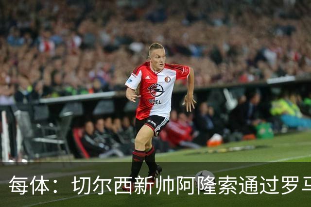 每体：切尔西新帅阿隆索通过罗马诺HWG，才知道库库雷利亚去皇马