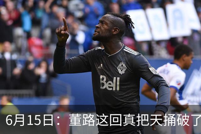 6月15日：董路这回真把天捅破了，西甲球队开出九千欧元签字费求签年轻球员刘凯源
